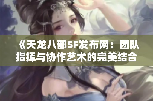 《天龙八部SF发布网：团队指挥与协作艺术的完美结合》