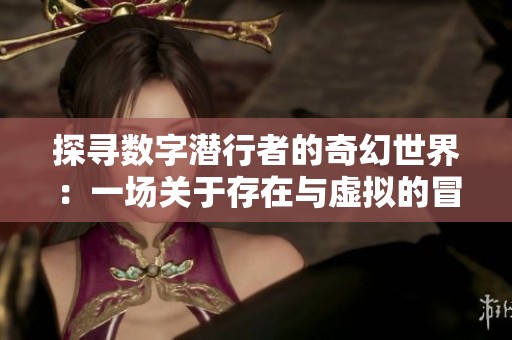 探寻数字潜行者的奇幻世界：一场关于存在与虚拟的冒险旅程