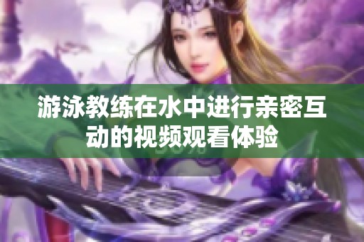 游泳教练在水中进行亲密互动的视频观看体验