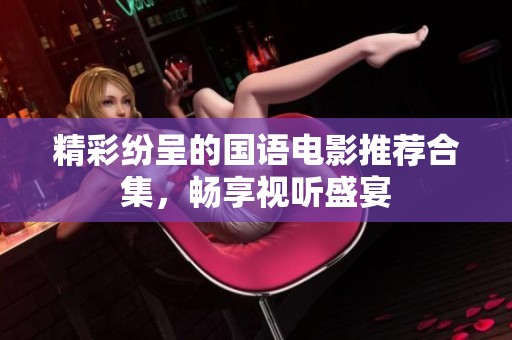 精彩纷呈的国语电影推荐合集，畅享视听盛宴