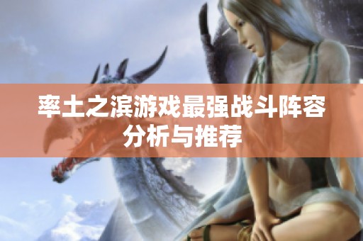 率土之滨游戏最强战斗阵容分析与推荐