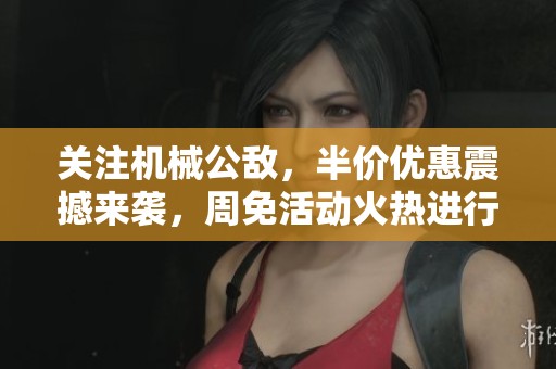 关注机械公敌，半价优惠震撼来袭，周免活动火热进行中！