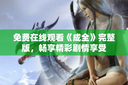 免费在线观看《成全》完整版，畅享精彩剧情享受