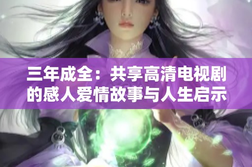 三年成全：共享高清电视剧的感人爱情故事与人生启示