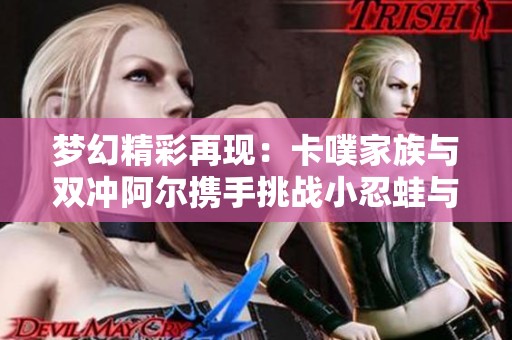 梦幻精彩再现：卡噗家族与双冲阿尔携手挑战小忍蛙与加傲乐冲锋第七弹！