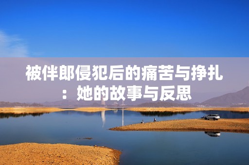 被伴郎侵犯后的痛苦与挣扎：她的故事与反思