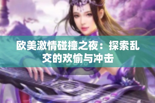 欧美激情碰撞之夜：探索乱交的欢愉与冲击