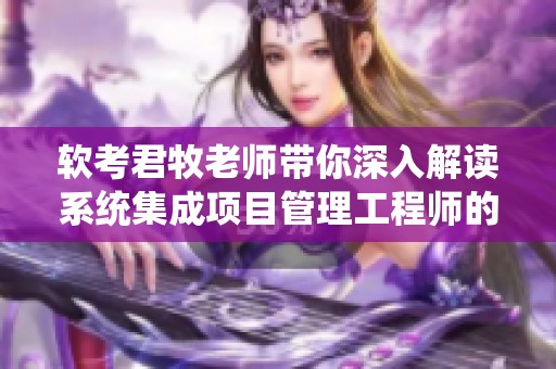 软考君牧老师带你深入解读系统集成项目管理工程师的技巧与经验