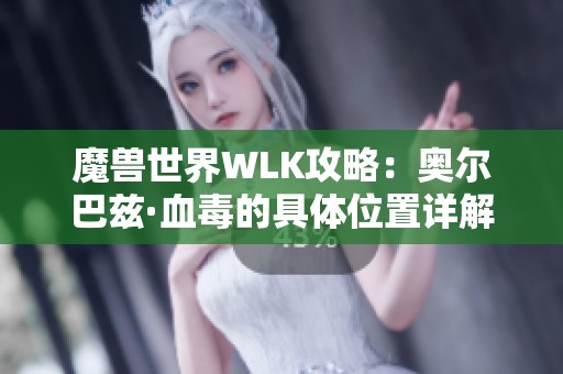 魔兽世界WLK攻略：奥尔巴兹·血毒的具体位置详解
