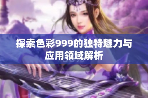 探索色彩999的独特魅力与应用领域解析