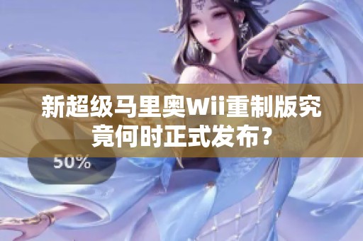 新超级马里奥Wii重制版究竟何时正式发布？