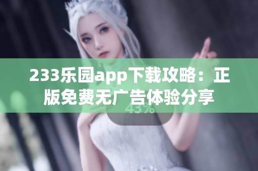 233乐园app下载攻略：正版免费无广告体验分享