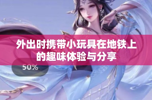 外出时携带小玩具在地铁上的趣味体验与分享