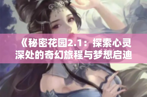 《秘密花园2.1：探索心灵深处的奇幻旅程与梦想启迪》