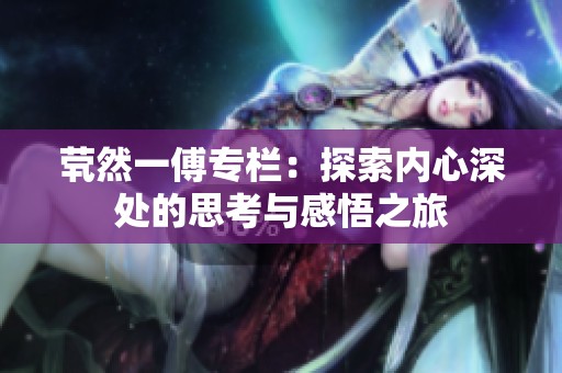 茕然一傅专栏：探索内心深处的思考与感悟之旅