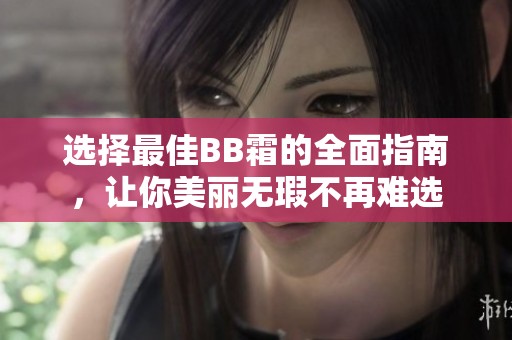 选择最佳BB霜的全面指南，让你美丽无瑕不再难选