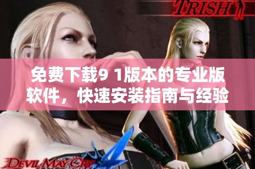 免费下载9 1版本的专业版软件，快速安装指南与经验分享