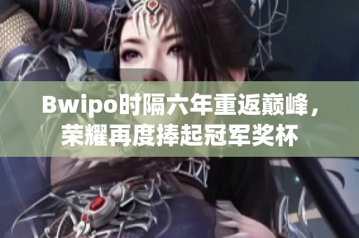 Bwipo时隔六年重返巅峰，荣耀再度捧起冠军奖杯