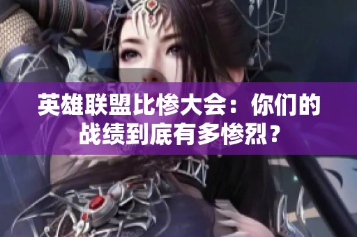 英雄联盟比惨大会：你们的战绩到底有多惨烈？