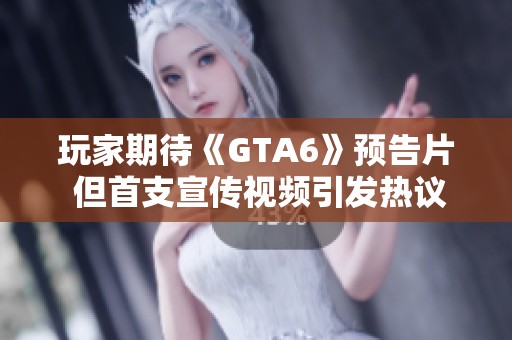 玩家期待《GTA6》预告片 但首支宣传视频引发热议与争议