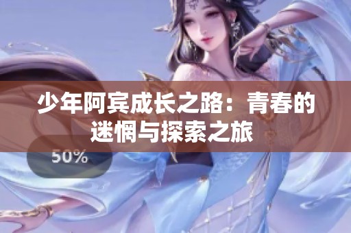 少年阿宾成长之路：青春的迷惘与探索之旅 