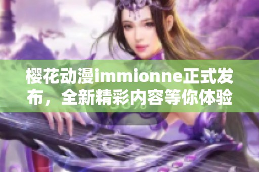 樱花动漫immionne正式发布，全新精彩内容等你体验！