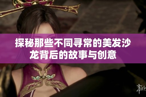 探秘那些不同寻常的美发沙龙背后的故事与创意