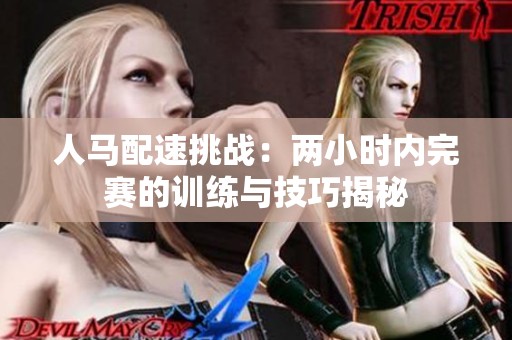 人马配速挑战：两小时内完赛的训练与技巧揭秘