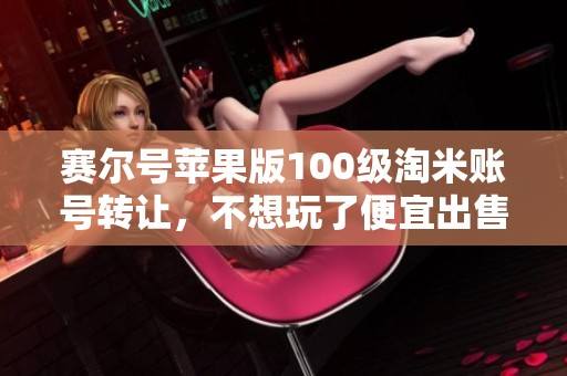 赛尔号苹果版100级淘米账号转让，不想玩了便宜出售