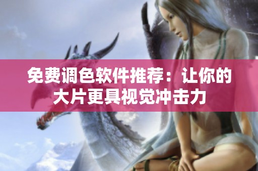 免费调色软件推荐：让你的大片更具视觉冲击力