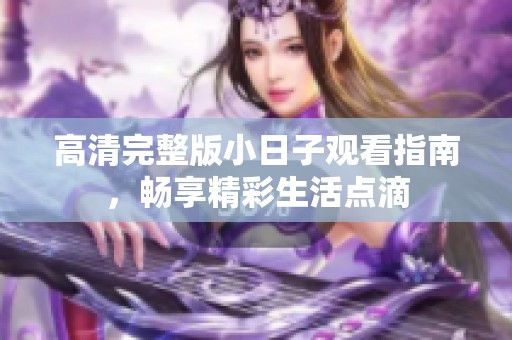 高清完整版小日子观看指南，畅享精彩生活点滴
