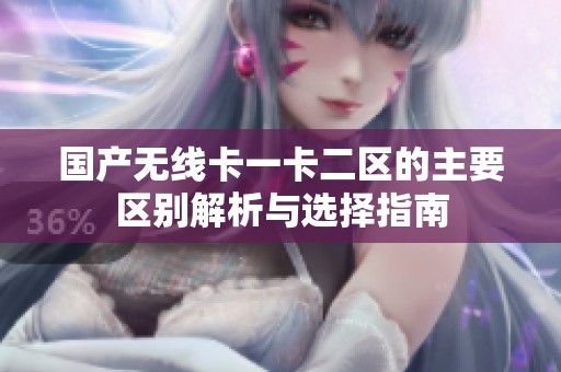 国产无线卡一卡二区的主要区别解析与选择指南