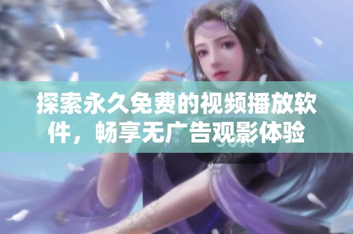 探索永久免费的视频播放软件，畅享无广告观影体验