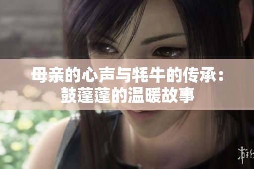 母亲的心声与牦牛的传承：鼓蓬蓬的温暖故事
