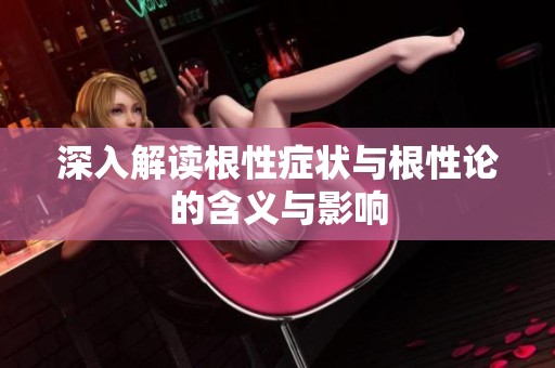 深入解读根性症状与根性论的含义与影响