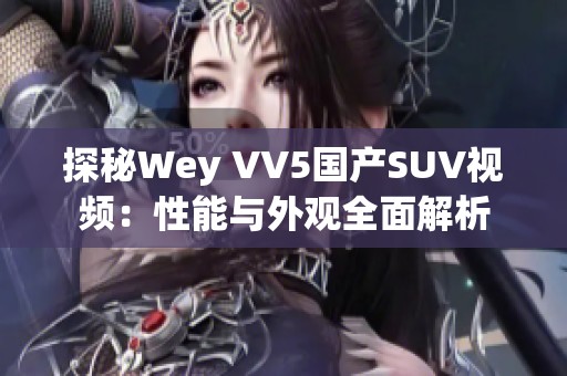 探秘Wey VV5国产SUV视频：性能与外观全面解析