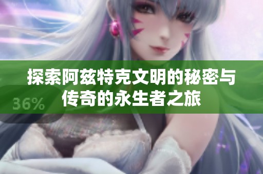 探索阿兹特克文明的秘密与传奇的永生者之旅