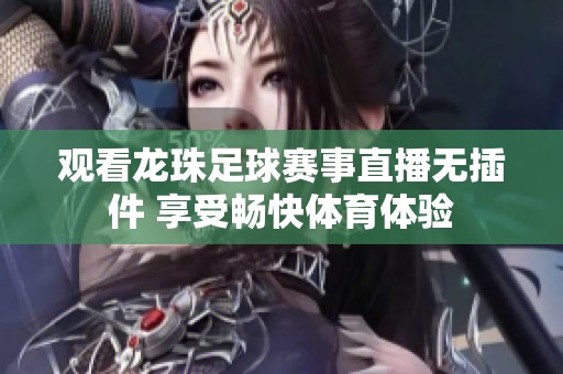 观看龙珠足球赛事直播无插件 享受畅快体育体验