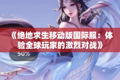 《绝地求生移动版国际服：体验全球玩家的激烈对战》