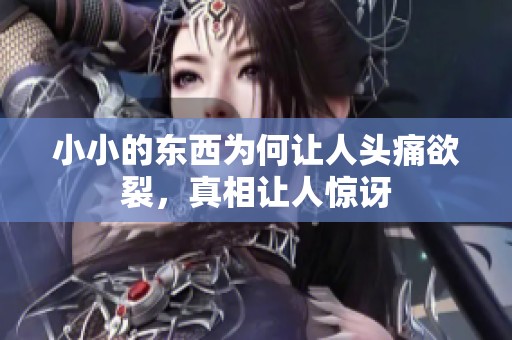 小小的东西为何让人头痛欲裂，真相让人惊讶