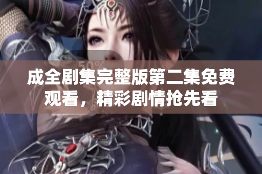 成全剧集完整版第二集免费观看，精彩剧情抢先看