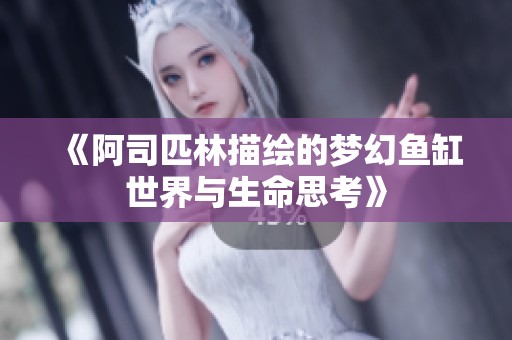 《阿司匹林描绘的梦幻鱼缸世界与生命思考》