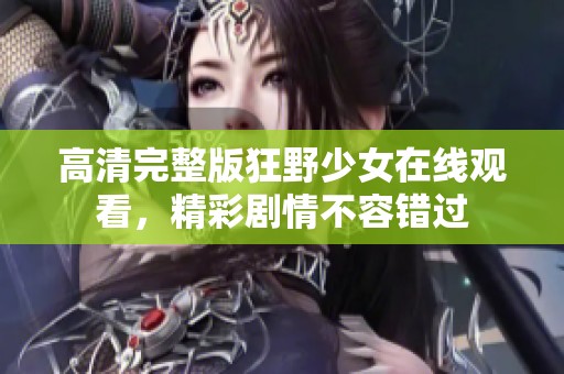 高清完整版狂野少女在线观看，精彩剧情不容错过