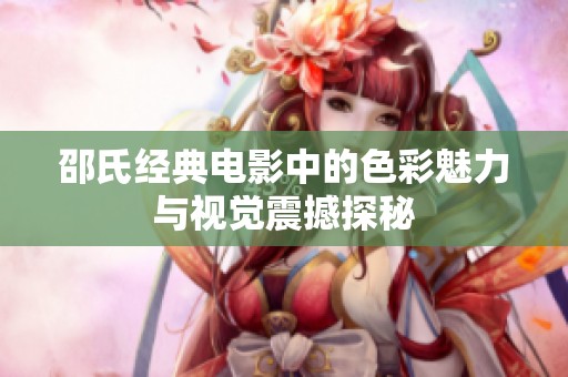 邵氏经典电影中的色彩魅力与视觉震撼探秘