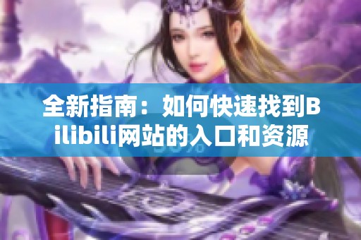 全新指南：如何快速找到Bilibili网站的入口和资源