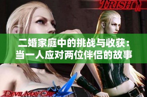 二婚家庭中的挑战与收获：当一人应对两位伴侣的故事