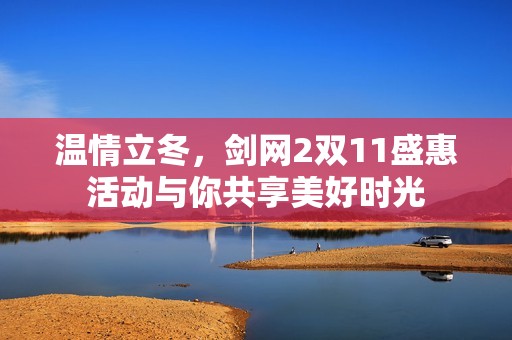 温情立冬，剑网2双11盛惠活动与你共享美好时光