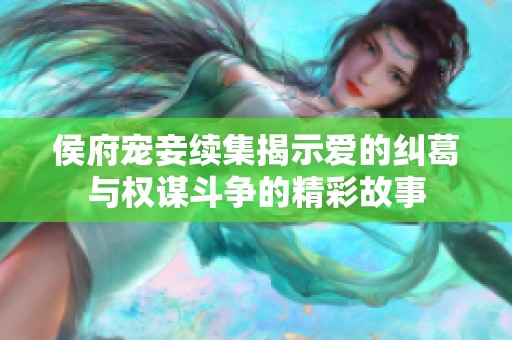 侯府宠妾续集揭示爱的纠葛与权谋斗争的精彩故事