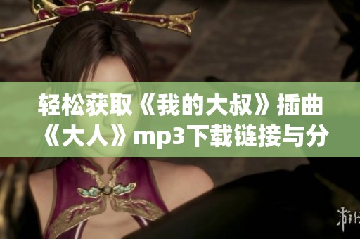 轻松获取《我的大叔》插曲《大人》mp3下载链接与分享