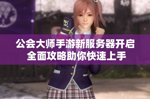 公会大师手游新服务器开启 全面攻略助你快速上手